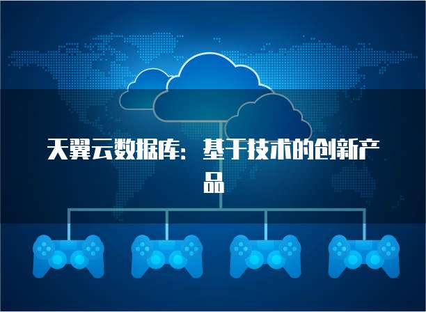 天翼云数据库：基于技术的创新产品