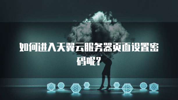 如何进入天翼云服务器页面设置密码呢？