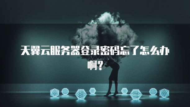天翼云服务器登录密码忘了怎么办啊？