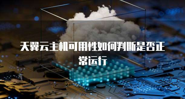 天翼云主机可用性如何判断是否正常运行
