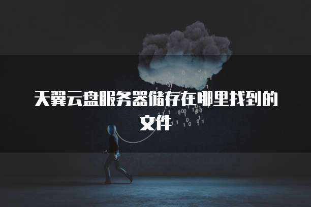 天翼云盘服务器储存在哪里找到的文件
