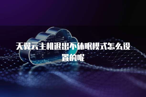 天翼云主机退出不休眠模式怎么设置的呢