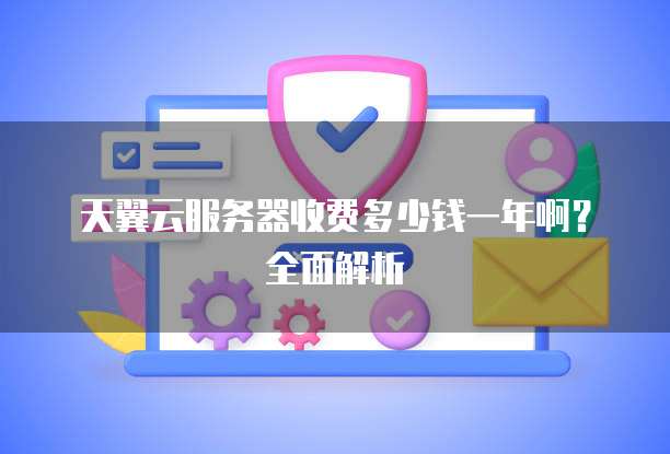 天翼云服务器收费多少钱一年啊？全面解析