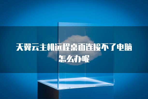 天翼云主机远程桌面连接不了电脑怎么办呢