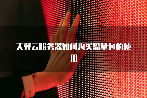 天翼云服务器如何购买流量包的使用