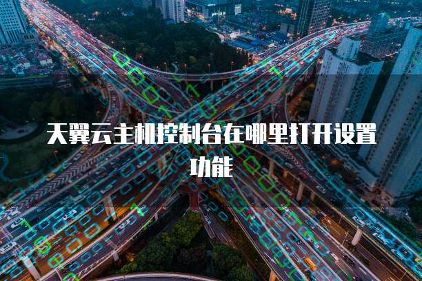 天翼云主机控制台在哪里打开设置功能