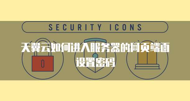 天翼云如何进入服务器的网页端面设置密码