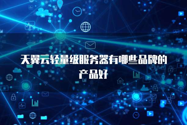 天翼云轻量级服务器有哪些品牌的产品好
