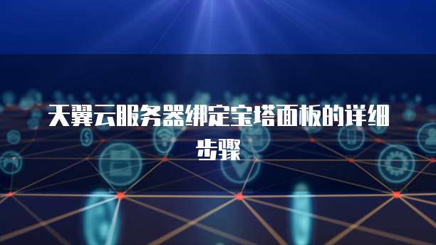 天翼云服务器绑定宝塔面板的详细步骤