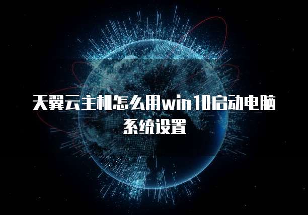 天翼云主机怎么用win10启动电脑系统设置