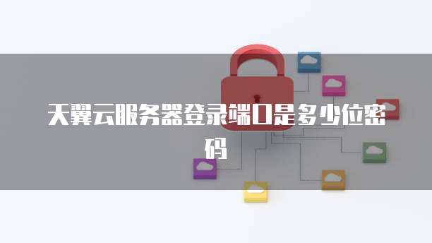 天翼云服务器登录端口是多少位密码