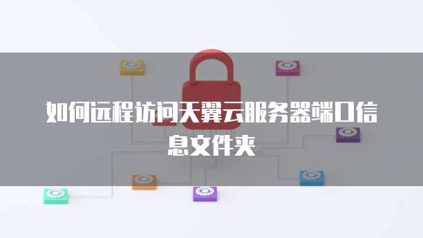 如何远程访问天翼云服务器端口信息文件夹