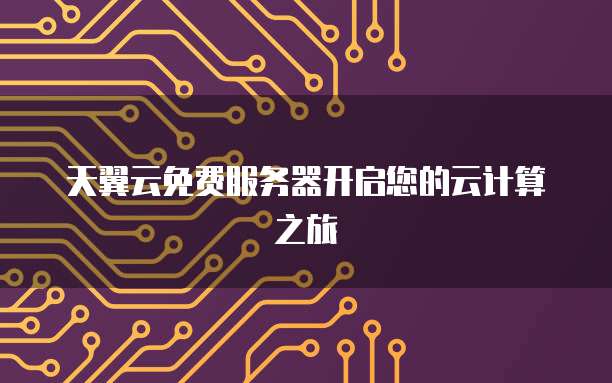 天翼云免费服务器开启您的云计算之旅