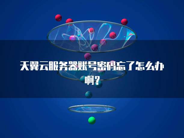 天翼云服务器账号密码忘了怎么办啊？