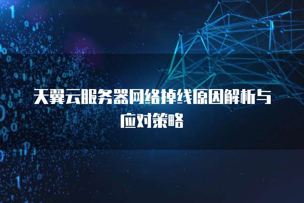 天翼云服务器网络掉线原因解析与应对策略