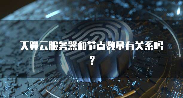 天翼云服务器和节点数量有关系吗？