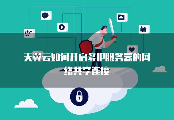  天翼云如何开启多IP服务器的网络共享连接
