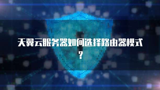 天翼云服务器如何选择路由器模式？