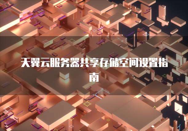 天翼云服务器共享存储空间设置指南