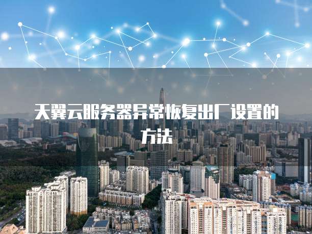天翼云服务器异常恢复出厂设置的方法