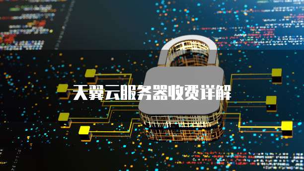 天翼云服务器收费详解