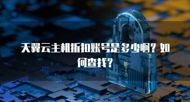 天翼云主机折扣账号是多少啊？如何查找？