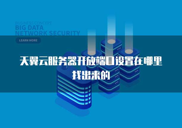 天翼云服务器开放端口设置在哪里找出来的