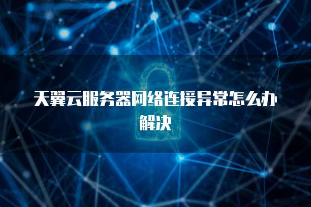 天翼云服务器网络连接异常怎么办解决