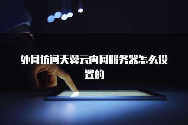 外网访问天翼云内网服务器怎么设置的