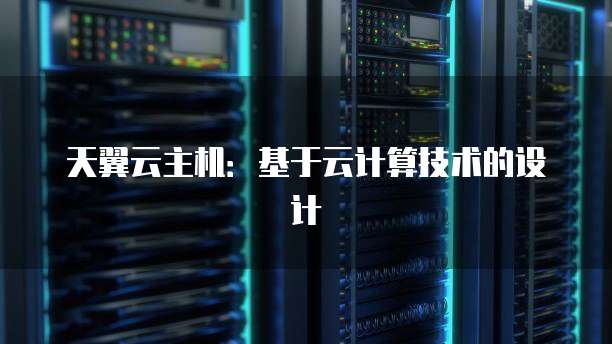 天翼云主机：基于云计算技术的设计
