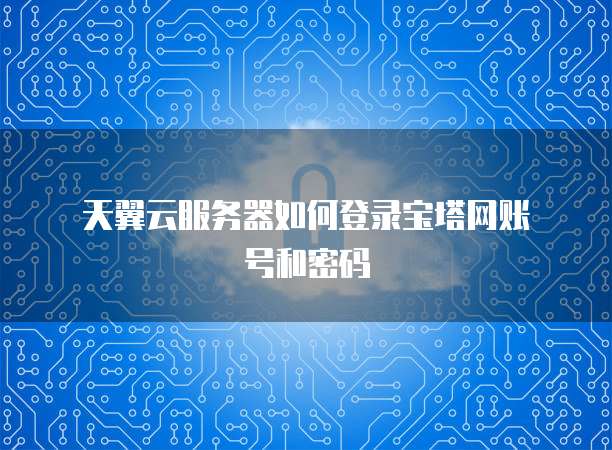  天翼云服务器如何登录宝塔网账号和密码