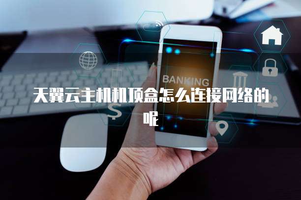 天翼云主机机顶盒怎么连接网络的呢