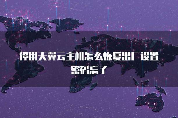 停用天翼云主机怎么恢复出厂设置密码忘了