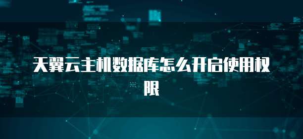 天翼云主机数据库怎么开启使用权限