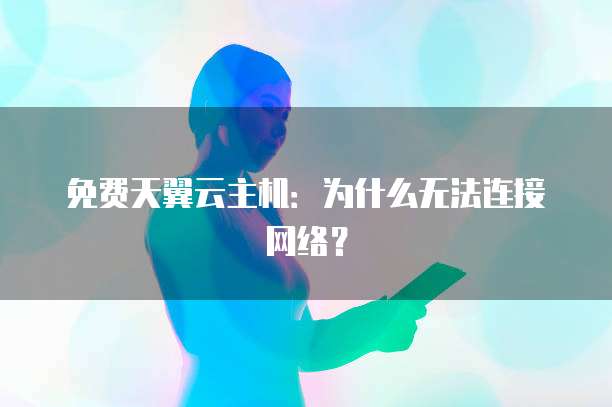 免费天翼云主机：为什么无法连接网络？