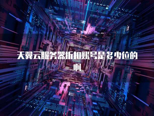 天翼云服务器折扣账号是多少位的啊