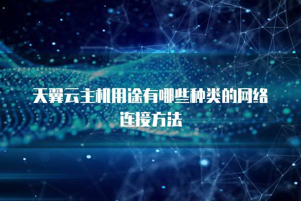 天翼云主机用途有哪些种类的网络连接方法