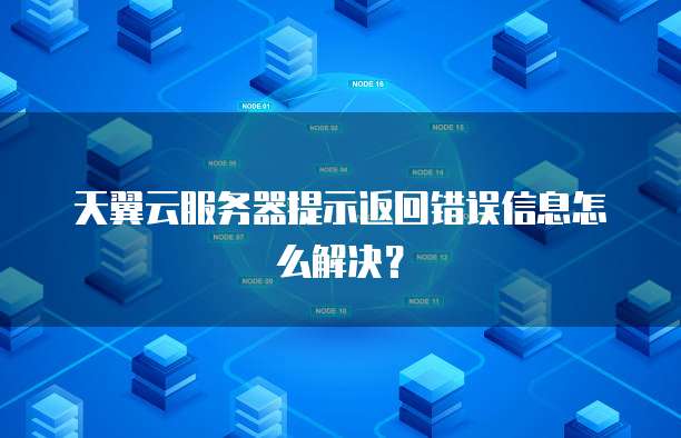 天翼云服务器提示返回错误信息怎么解决？