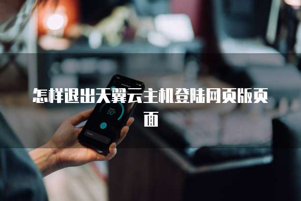 怎样退出天翼云主机登陆网页版页面