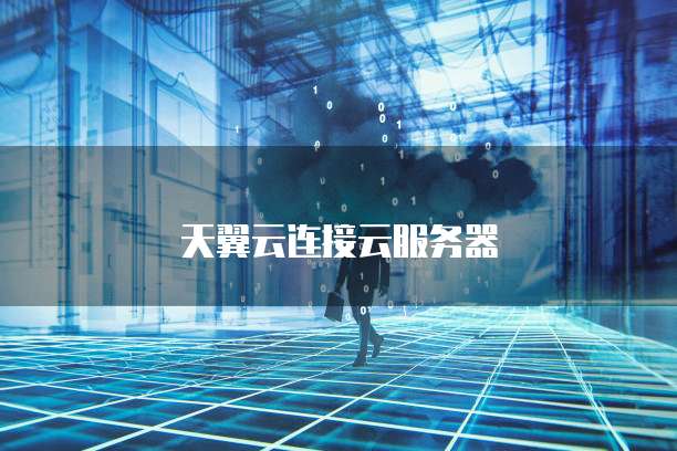 天翼云连接云服务器