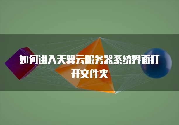 如何进入天翼云服务器系统界面打开文件夹