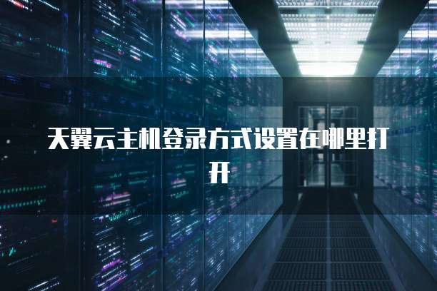 天翼云主机登录方式设置在哪里打开