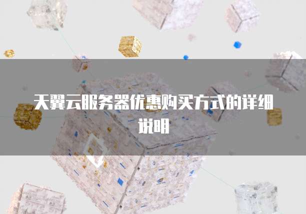 天翼云服务器优惠购买方式的详细说明