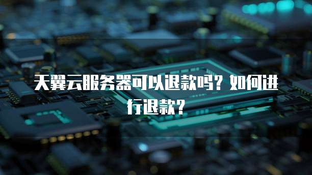 天翼云服务器可以退款吗？如何进行退款？