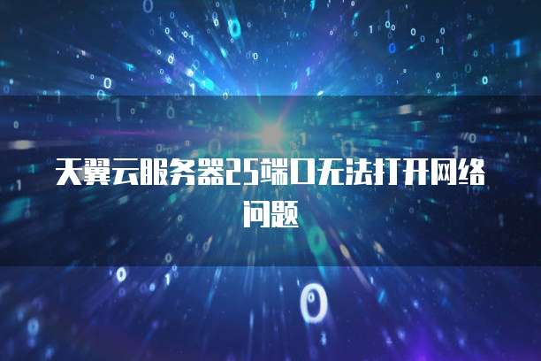 天翼云服务器25端口无法打开网络问题