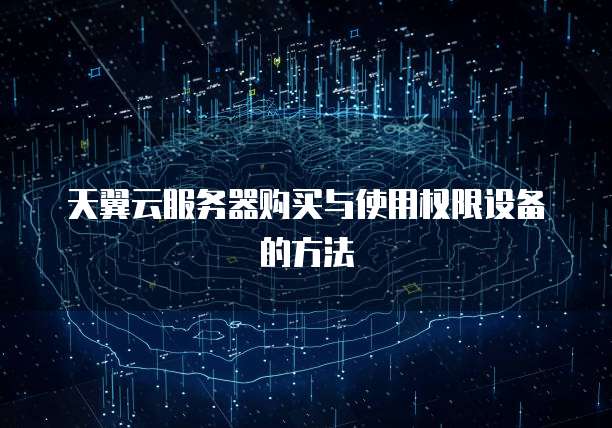 天翼云服务器购买与使用权限设备的方法
