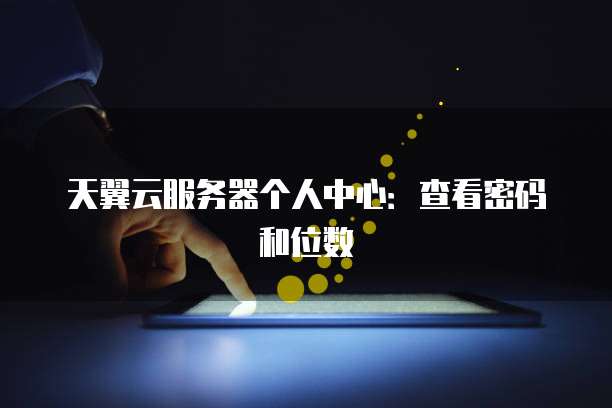 天翼云服务器个人中心：查看密码和位数