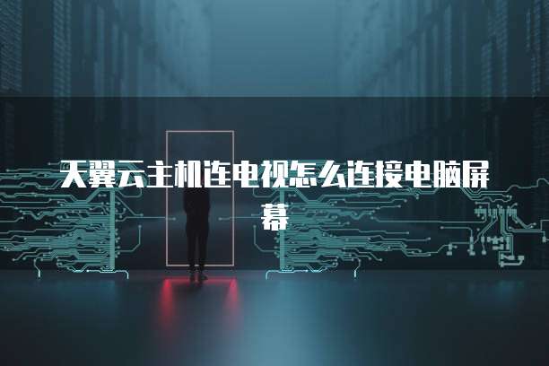 天翼云主机连电视怎么连接电脑屏幕