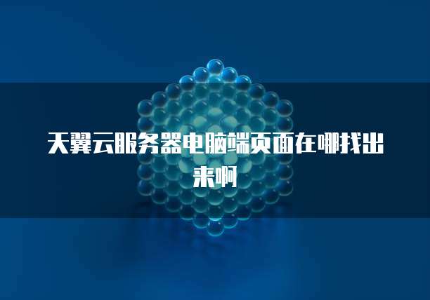 天翼云服务器电脑端页面在哪找出来啊