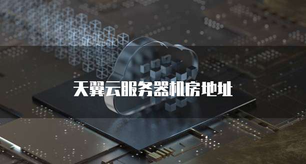 天翼云服务器机房地址